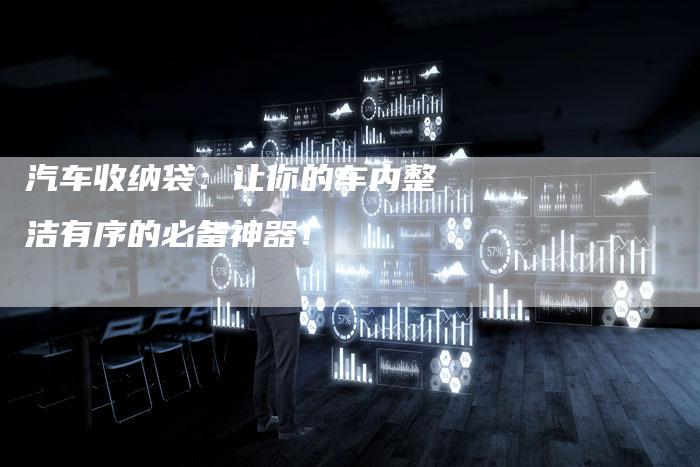 汽车收纳袋：让你的车内整洁有序的必备神器！