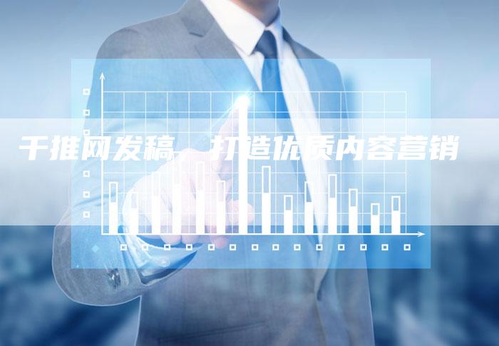 千推网发稿，打造优质内容营销