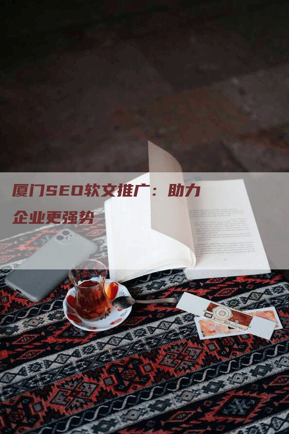 厦门SEO软文推广：助力企业更强势