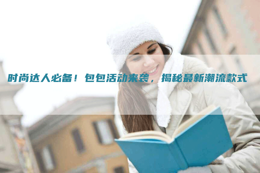 时尚达人必备！包包活动来袭，揭秘最新潮流款式