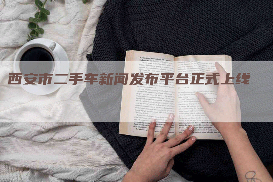 西安市二手车新闻发布平台正式上线