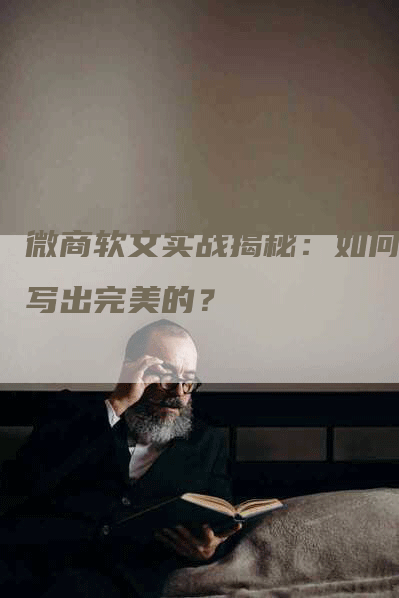 微商软文实战揭秘：如何撰写出完美的？