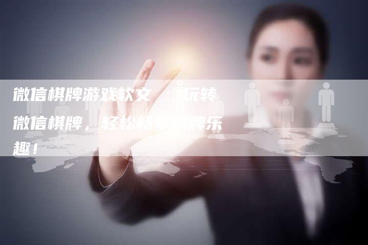 微信棋牌游戏软文 ：玩转微信棋牌，轻松畅享棋牌乐趣！