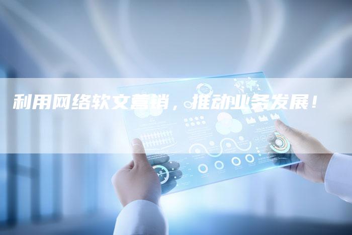 利用网络软文营销，推动业务发展！