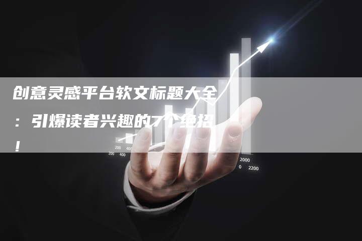 创意灵感平台软文标题大全：引爆读者兴趣的7个绝招！