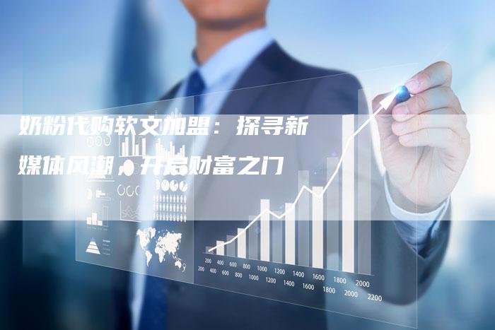 奶粉代购软文加盟：探寻新媒体风潮，开启财富之门