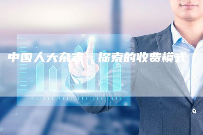 中国人大杂志：探索的收费模式