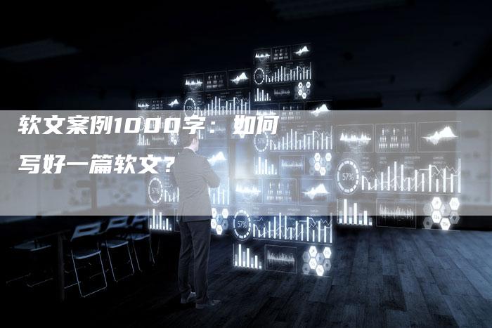 软文案例1000字：如何写好一篇软文？