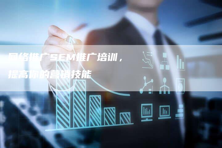 网络推广SEM推广培训，提高你的营销技能