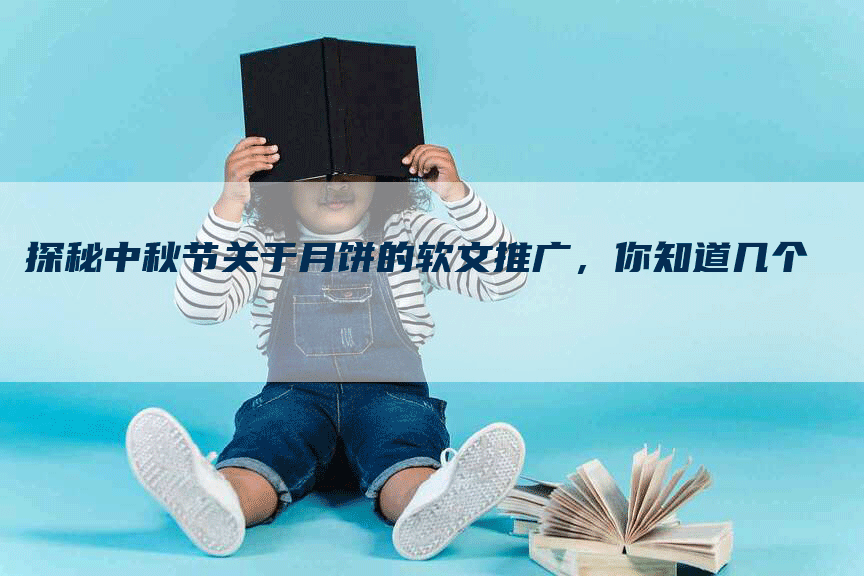 探秘中秋节关于月饼的软文推广，你知道几个