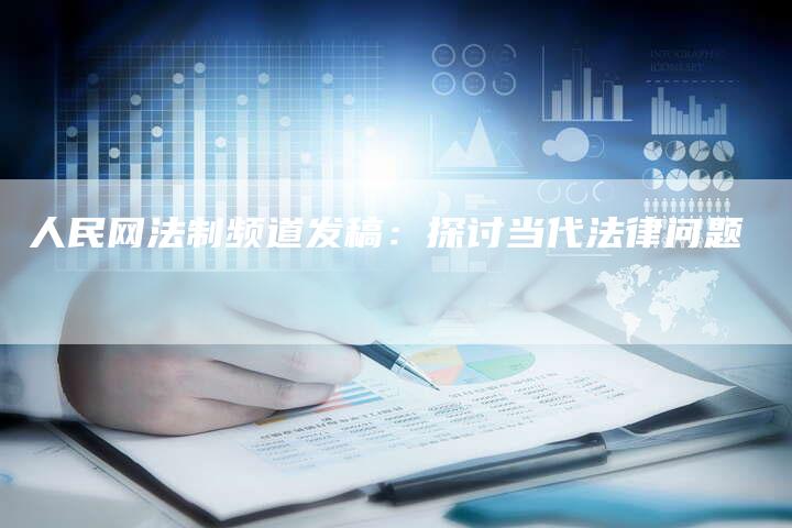 人民网法制频道发稿：探讨当代法律问题