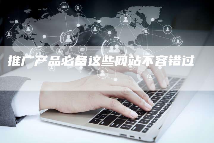 推广产品必备这些网站不容错过