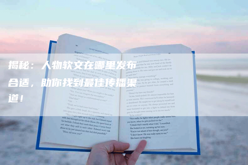 揭秘：人物软文在哪里发布合适，助你找到最佳传播渠道！