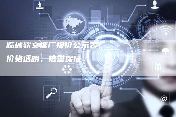 临城软文推广报价公示表，价格透明，信誉保证