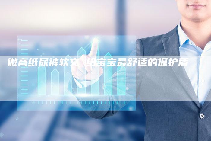 微商纸尿裤软文 给宝宝最舒适的保护盾