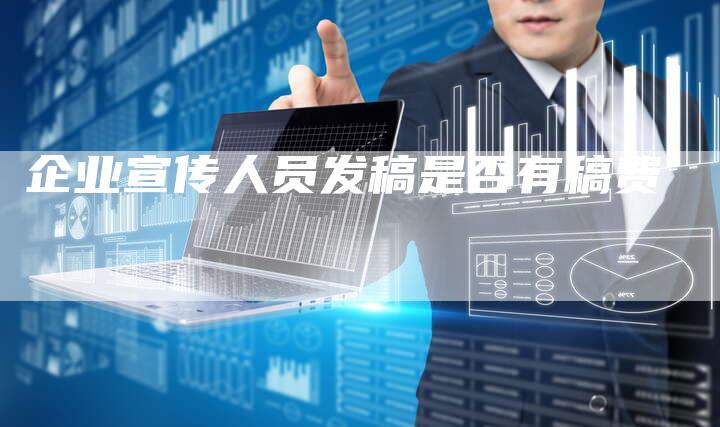 企业宣传人员发稿是否有稿费