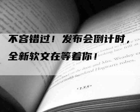 不容错过！发布会倒计时，全新软文在等着你！