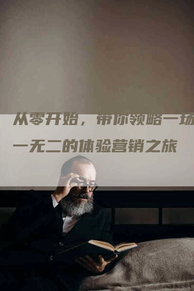 从零开始，带你领略一场独一无二的体验营销之旅