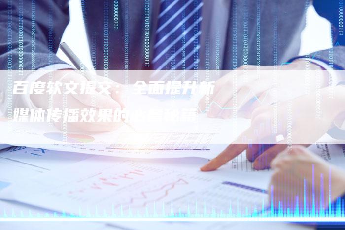 百度软文提交：全面提升新媒体传播效果的必备秘籍
