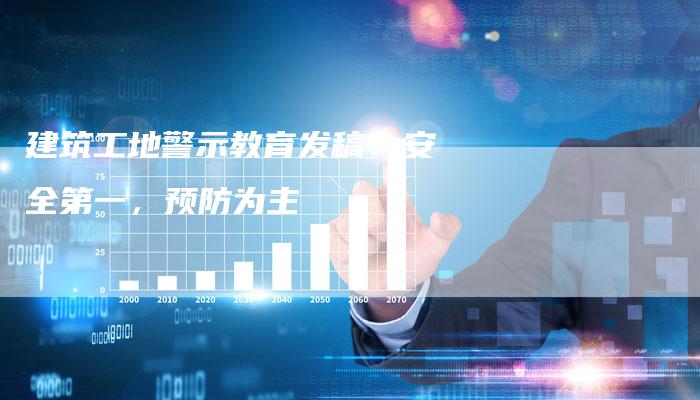 建筑工地警示教育发稿：安全第一，预防为主