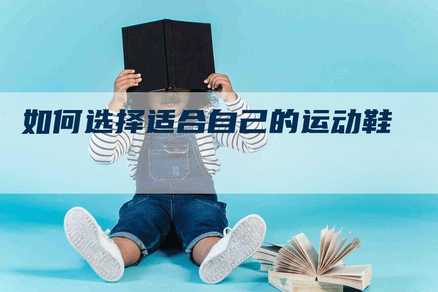 如何选择适合自己的运动鞋