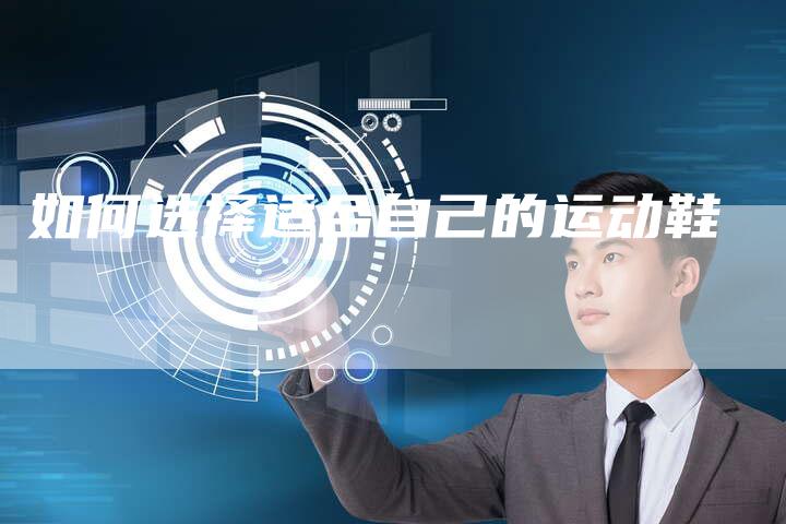 如何选择适合自己的运动鞋