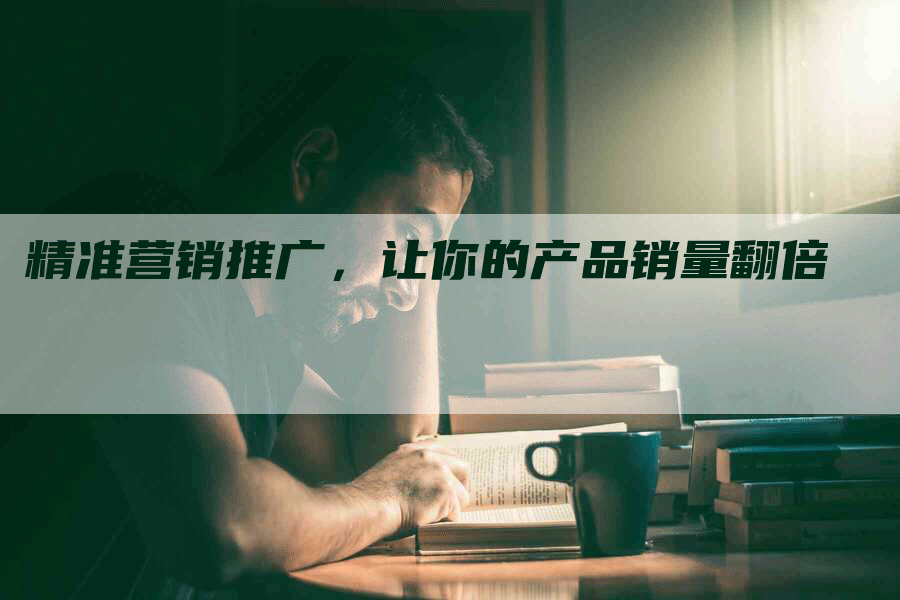 精准营销推广，让你的产品销量翻倍