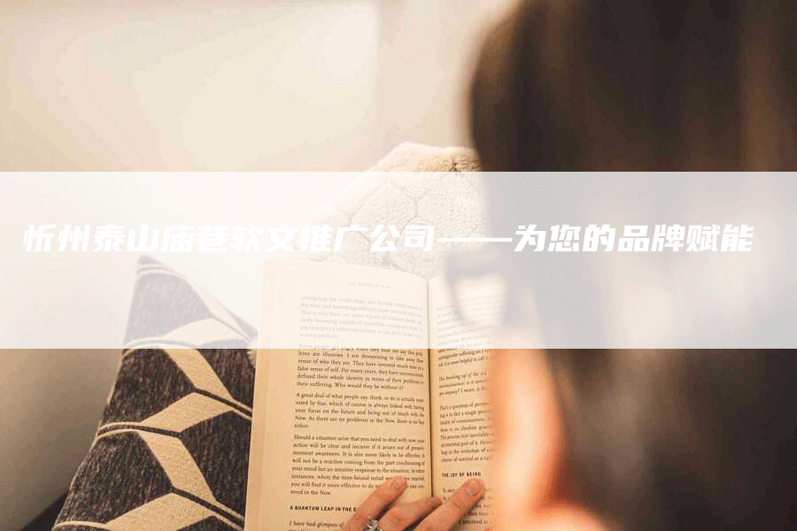忻州泰山庙巷软文推广公司——为您的品牌赋能
