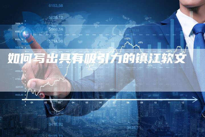 如何写出具有吸引力的镇江软文