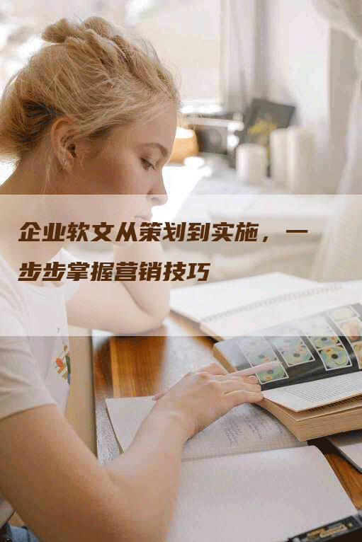 企业软文从策划到实施，一步步掌握营销技巧