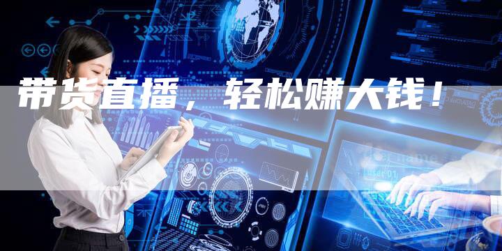 带货直播，轻松赚大钱！