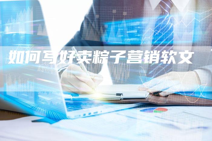 如何写好卖粽子营销软文