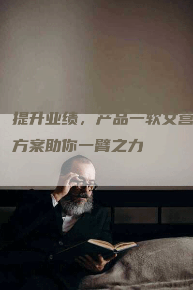 提升业绩，产品一软文营销方案助你一臂之力