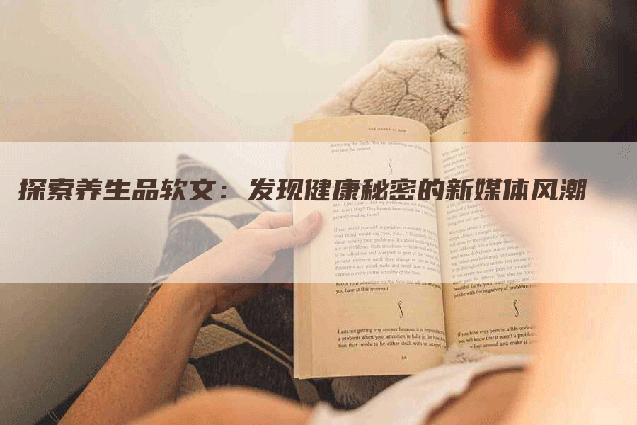探索养生品软文：发现健康秘密的新媒体风潮