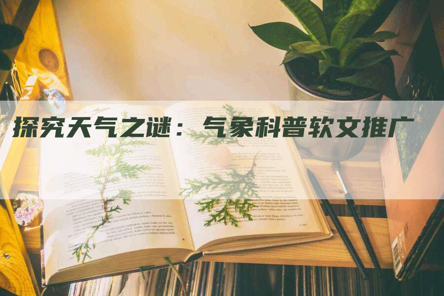 探究天气之谜：气象科普软文推广