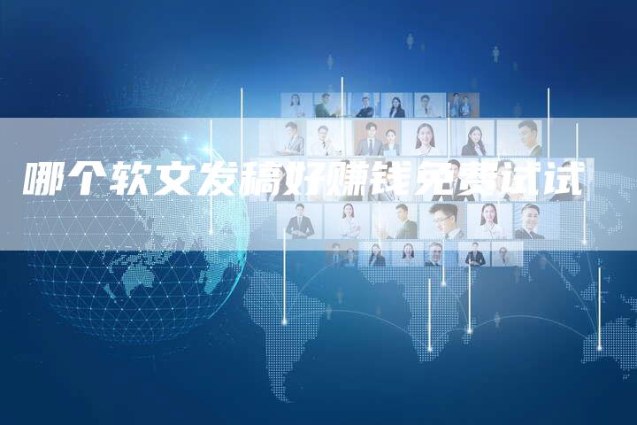 哪个软文发稿好赚钱免费试试