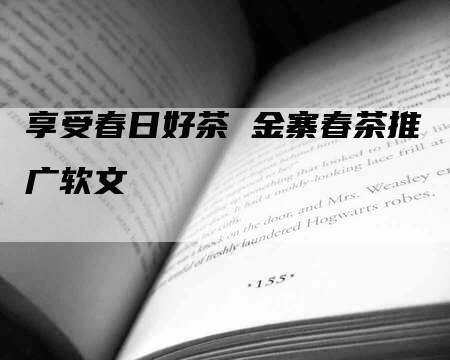 享受春日好茶 金寨春茶推广软文