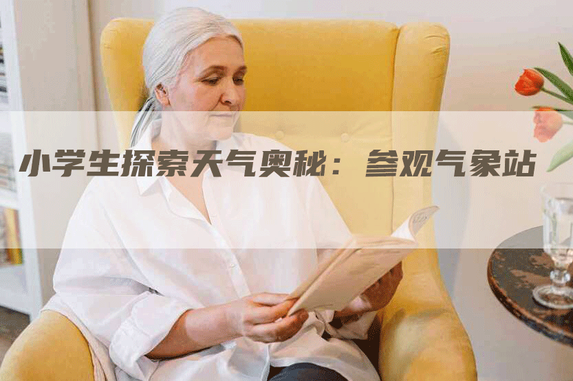 小学生探索天气奥秘：参观气象站