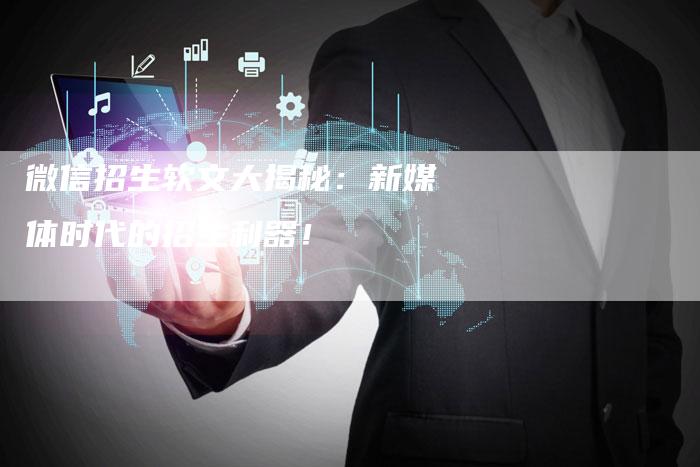 微信招生软文大揭秘：新媒体时代的招生利器！