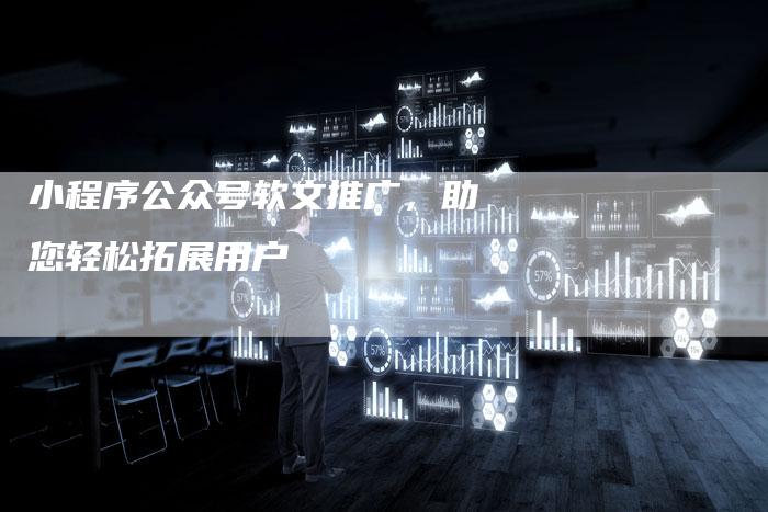 小程序公众号软文推广，助您轻松拓展用户