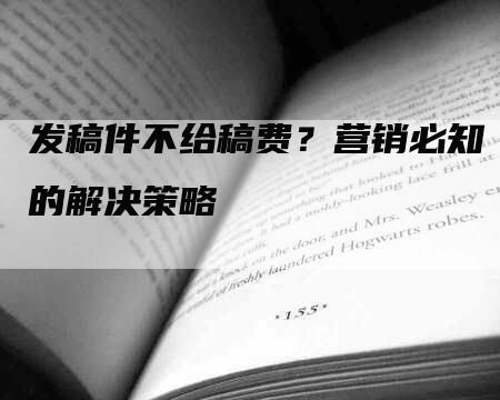 发稿件不给稿费？营销必知的解决策略