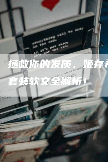 拯救你的发质，姬存希洗护套装软文全解析！