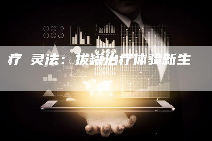 疗癒灵法：拔罐治疗体验新生