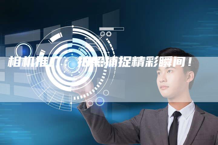 相机推广：拍照捕捉精彩瞬间！