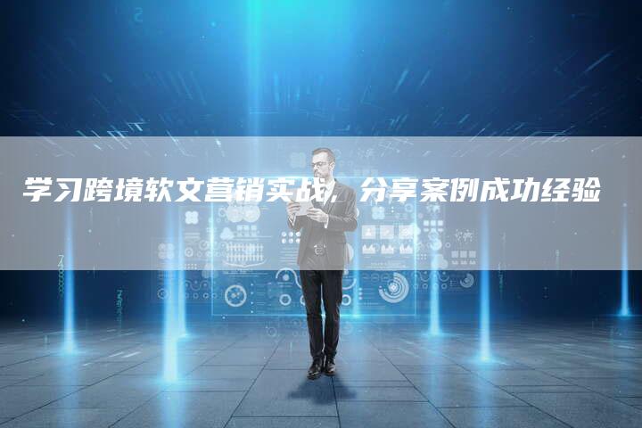 学习跨境软文营销实战，分享案例成功经验