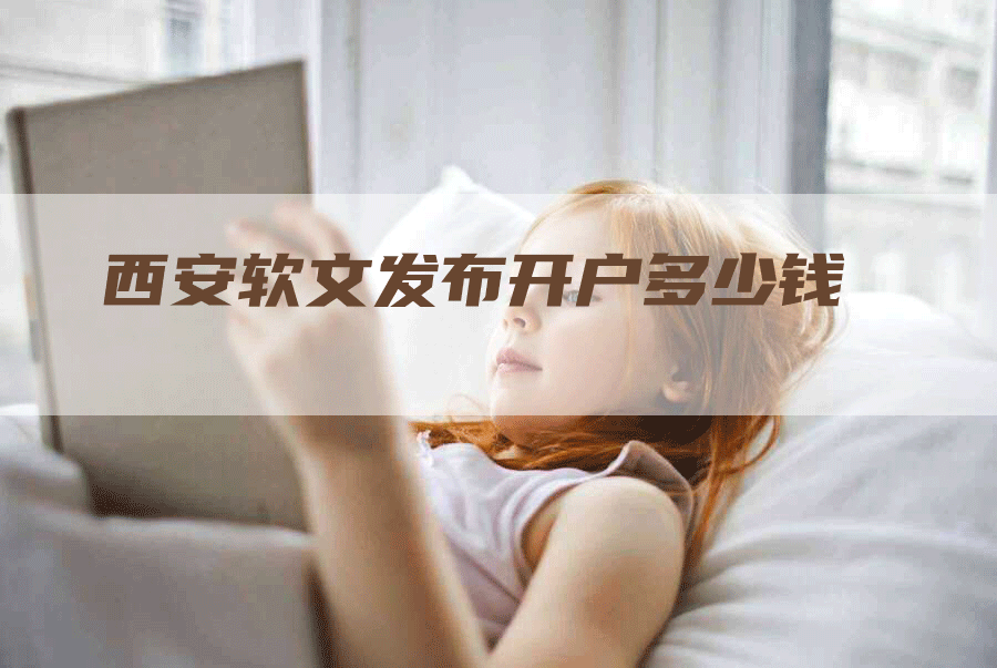 西安软文发布开户多少钱