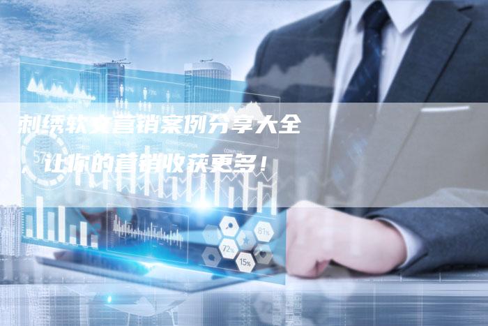 刺绣软文营销案例分享大全，让你的营销收获更多！