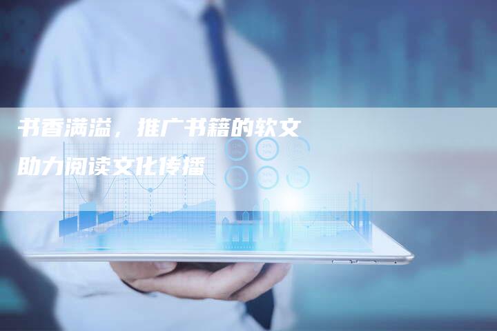 书香满溢，推广书籍的软文助力阅读文化传播