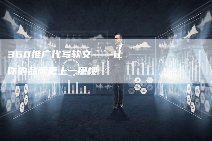360推广代写软文——让你的品牌更上一层楼