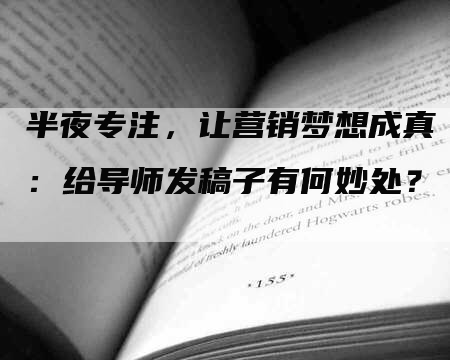 半夜专注，让营销梦想成真：给导师发稿子有何妙处？
